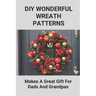 DIY Wonderful Wreath Patterns: Makes A Great Gift For Dads And Grandpas: How To Make A Fathers Day Gift