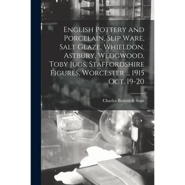 English Pottery and Porcelain, Slip Ware, Salt Glaze, Whieldon, Astbury, Wedgwood, Toby Jugs, Staffordshire Figures, Worcester ... 1915 Oct. 19-20