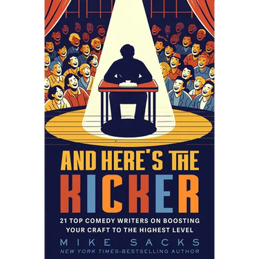 And Here's the Kicker: 21 Top Comedy Writers on Boosting Your Craft to the Highest Level