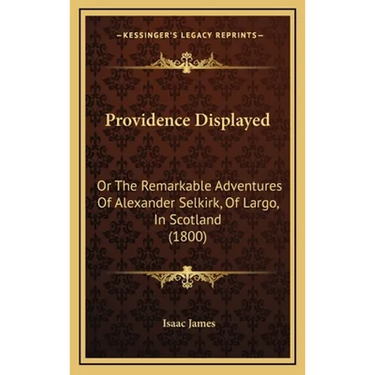 Providence Displayed: Or The Remarkable Adventures Of Alexander Selkirk, Of Largo, In Scotland (1800)