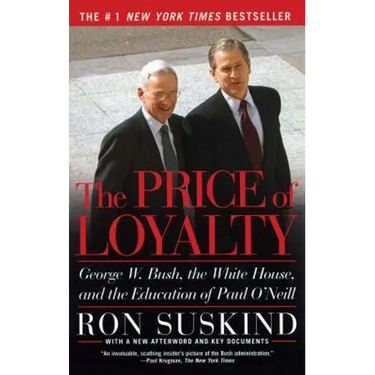 The Price of Loyalty: George W. Bush, the White House, and the Education of Paul O'Neill