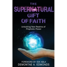 The Supernatural Gift of Faith: Unlocking a New Realm of Prophetic Power