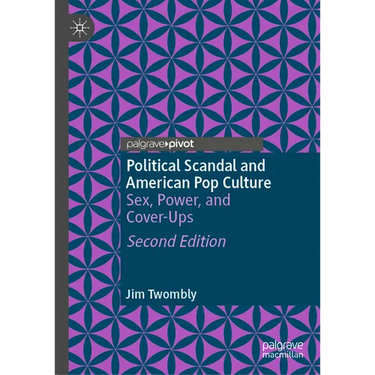 Political Scandal and American Pop Culture: Sex, Power, and Cover-Ups
