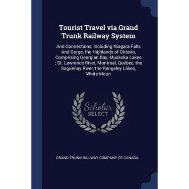 Tourist Travel via Grand Trunk Railway System: And Connections, Including Niagara Falls And Gorge, the Highlands of Ontario, Comprising Georgian Bay,