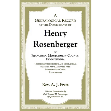 A Genealogical Record of the Descendants of Henry Rosenberger of Franconia, Montgomery County, Pennsylvania Together with historical and Biographical