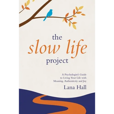 The Slow Life Project: A Psychologist's Guide to Living Your Life with Meaning, Authenticity and Joy