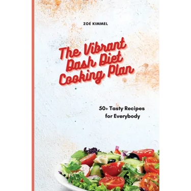 The Vibrant Dash Diet Cooking Plan: 50+ Tasty Recipes for Everybody