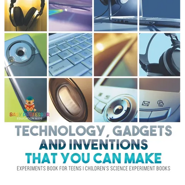 Technology, Gadgets and Inventions That You Can Make - Experiments Book for Teens Children's Science Experiment Books