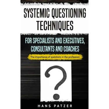 Systemic Questioning Techniques for Specialists and Executives, Consultants and Coaches: The importance of questions in the profession
