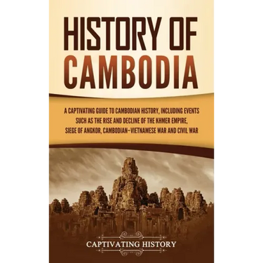 History of Cambodia: A Captivating Guide to Cambodian History, Including Events Such as the Rise and Decline of the Khmer Empire, Siege of