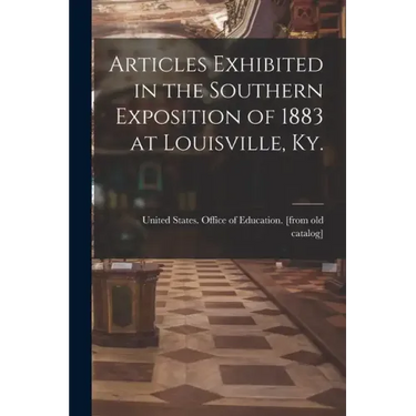 Articles Exhibited in the Southern Exposition of 1883 at Louisville, Ky.