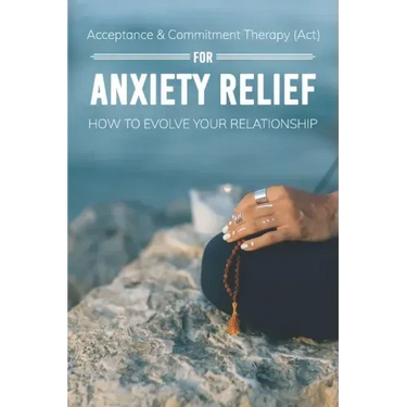 Acceptance & Commitment Therapy (Act) For Anxiety Relief: How To Evolve Your Relationship: Acceptance And Commitment Therapy For Couples