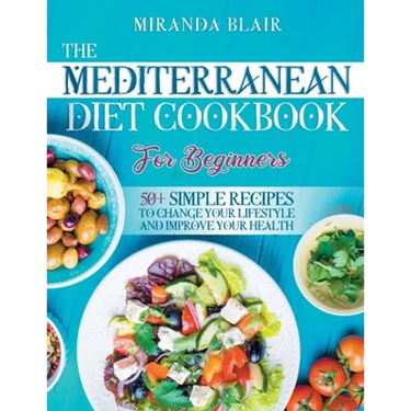 The Mediterranean Diet Cookbook For Beginners: 50+ Simple Recipes to Change Your Lifestyle and Improve Your Health