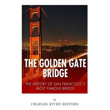 The Golden Gate Bridge: The History of San Francisco's Most Famous Bridge