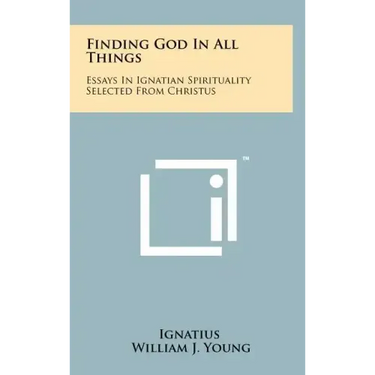 Finding God In All Things: Essays In Ignatian Spirituality Selected From Christus