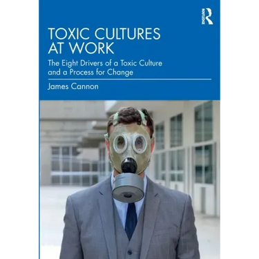Toxic Cultures at Work: The Eight Drivers of a Toxic Culture and a Process for Change