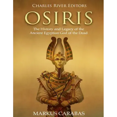 Osiris: The History and Legacy of the Ancient Egyptian God of the Dead