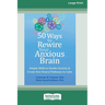 50 Ways to Rewire Your Anxious Brain: Simple Skills to Soothe Anxiety and Create New Neural Pathways to Calm (16pt Large Print Edition)