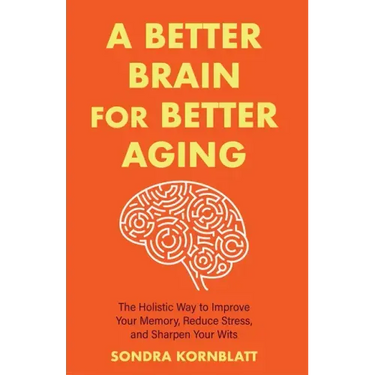 A Better Brain for Better Aging: The Holistic Way to Improve Your Memory, Reduce Stress, and Sharpen Your Wits (Brain Health, Improve Brain Function)