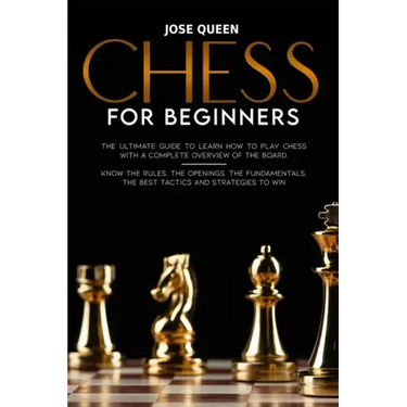 Chess for Beginners: The Ultimate Guide to Learn How to Play Chess with a Complete Overview of the Board. Know the Rules, the Openings, the