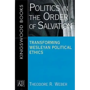 Politics in the Order of Salvation: Transforming Wesleyan Political Ethics