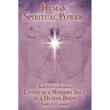 Human Spiritual Powers: The Operating Principles, Laws and Powers of the Human Soul