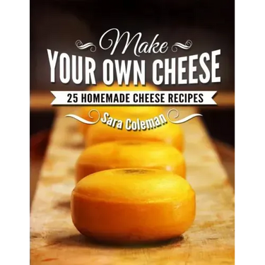 Make Your Own Cheese: 25 Homemade Cheese Recipes