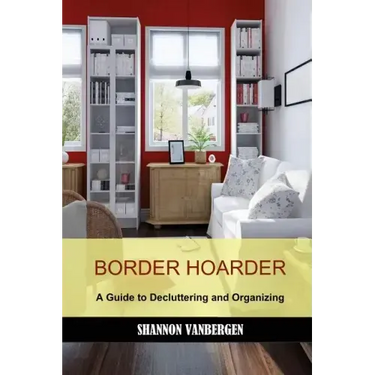 Border Hoarder: Organizing Tips to Declutter Your Home