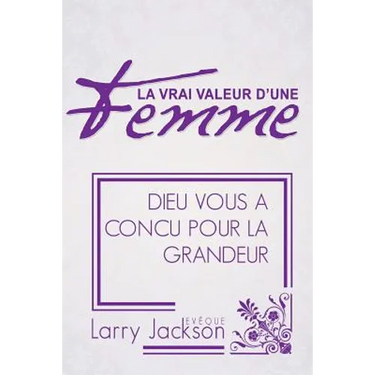 La Vrai Valeur d'Une Femme: Dieu Vous A Concu Pour La Grandeur