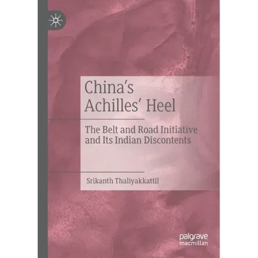 China's Achilles' Heel: The Belt and Road Initiative and Its Indian Discontents