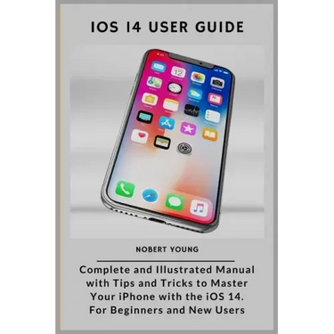 iOS 14 User Guide: Complete and Illustrated Manual with Tips and Tricks to Master Your iPhone with the iOS 14. For Beginners and New User