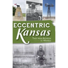 Eccentric Kansas: Tales from Atchison to Winfield