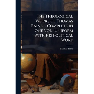 The Theological Works of Thomas Paine ... Complete in one vol., Uniform With his Political Work