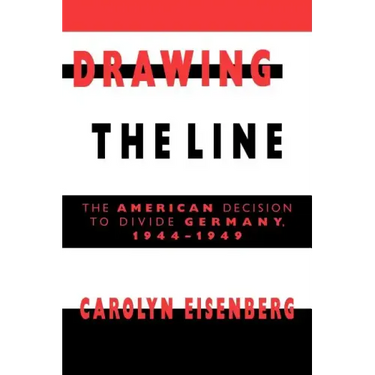 Drawing the Line: The American Decision to Divide Germany, 1944 1949