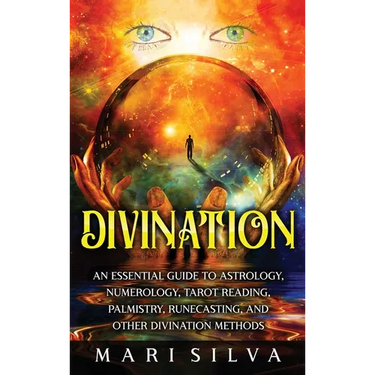 Divination: An Essential Guide to Astrology, Numerology, Tarot Reading, Palmistry, Runecasting, and Other Divination Methods