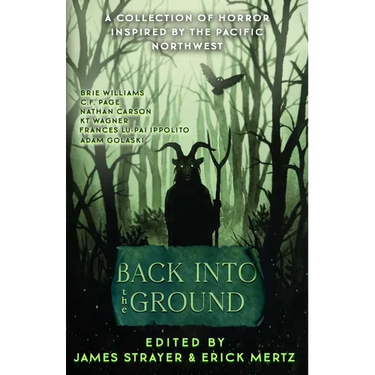Back Into The Ground: An Anthology Of Pacific Northwest Inspired Horror