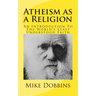 Atheism as a Religion: An Introduction to the World's Least Understood Faith