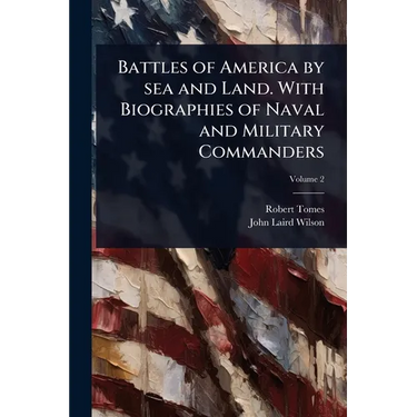 Battles of America by sea and Land. With Biographies of Naval and Military Commanders