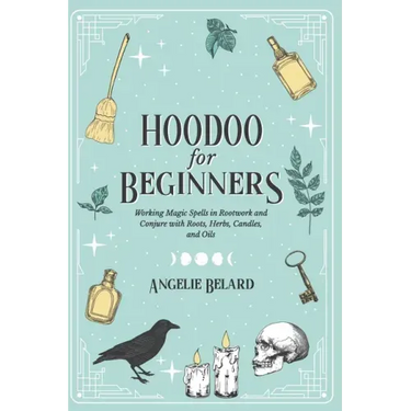 Hoodoo For Beginners: Working Magic Spells in Rootwork and Conjure with Roots, Herbs, Candles, and Oils