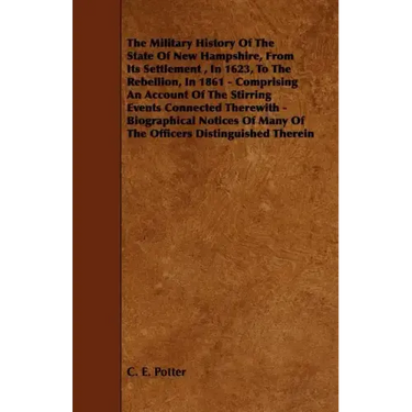 The Military History of the State of New Hampshire, from Its Settlement, in 1623, to the Rebellion, in 1861 - Comprising an Account of the Stirring Ev