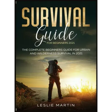 Survival Guide for Beginners 2021: The Complete Beginners Guide For Urban And Wilderness Survival In 2021