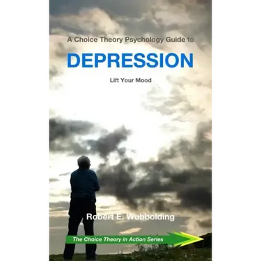 A Choice Theory Psychology Guide to Depression: Lift Your Mood