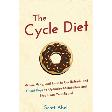 The Cycle Diet: When, Why, and How to Use Refeeds and Cheat Days to Optimize Metabolism and Stay Lean Year-Round