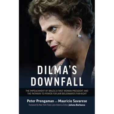 Dilma's Downfall: The Impeachment of Brazil's First Woman President and the Pathway to Power for Jair Bolsonaro's Far-Right
