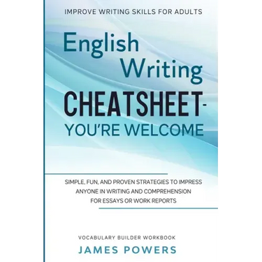 Improve Writing Skills for Adults: ENGLISH WRITING CHEATSHEET, YOU'RE WELCOME - Simple, Fun, and Proven Strategies To Impress Anyone In Writing and Co