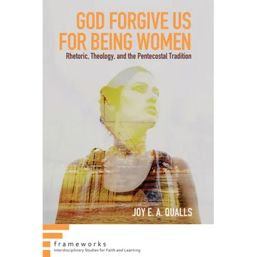 God Forgive Us for Being Women: Rhetoric, Theology, and the Pentecostal Tradition