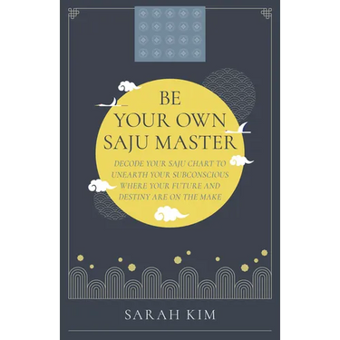 Be Your Own Saju Master: Decode Your Saju Chart to Unearth Your Subconscious Where Your Future and Destiny Are on the Make