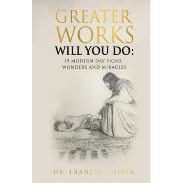 Greater Works Will You Do: 19 Modern Day Signs, Wonders and Miracles