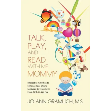 Talk, Play, and Read with Me Mommy: Interactive Activities to Enhance Your Child's Language Development from Birth to Age Five