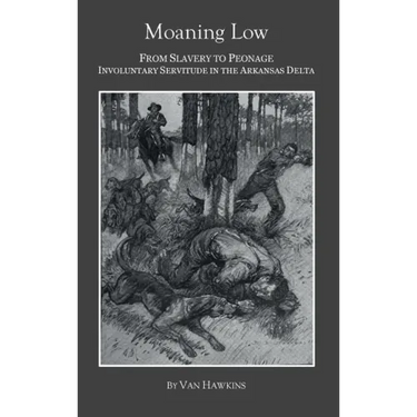Moaning Low: From Slavery to Peonage. Involuntary Servitude in the Arkansas Delta